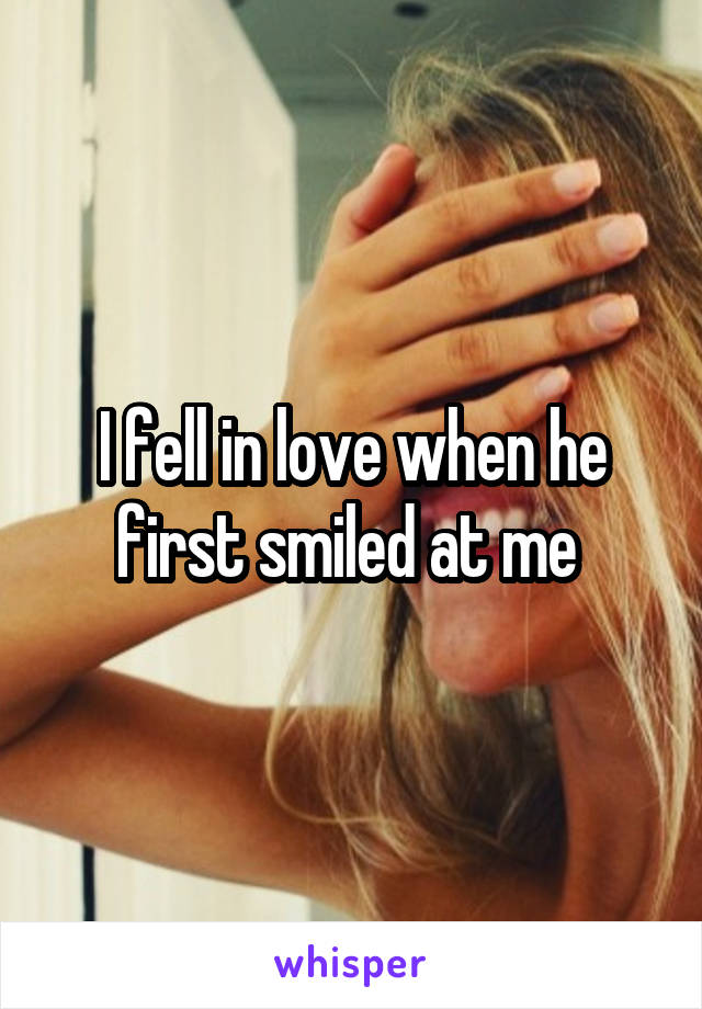 I fell in love when he first smiled at me 