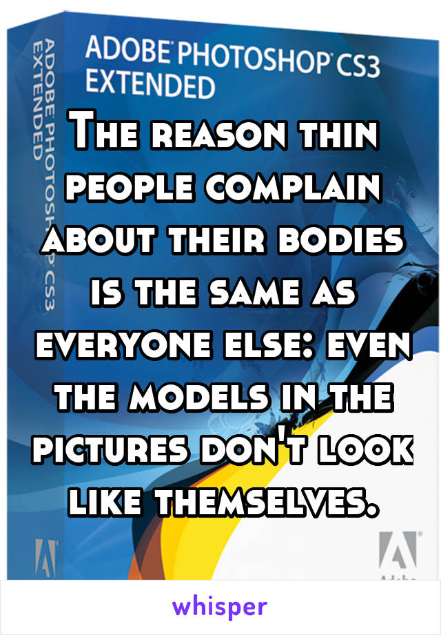 The reason thin people complain about their bodies is the same as everyone else: even the models in the pictures don't look like themselves.