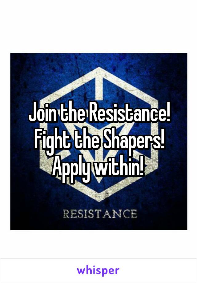 Join the Resistance!
Fight the Shapers!
Apply within! 