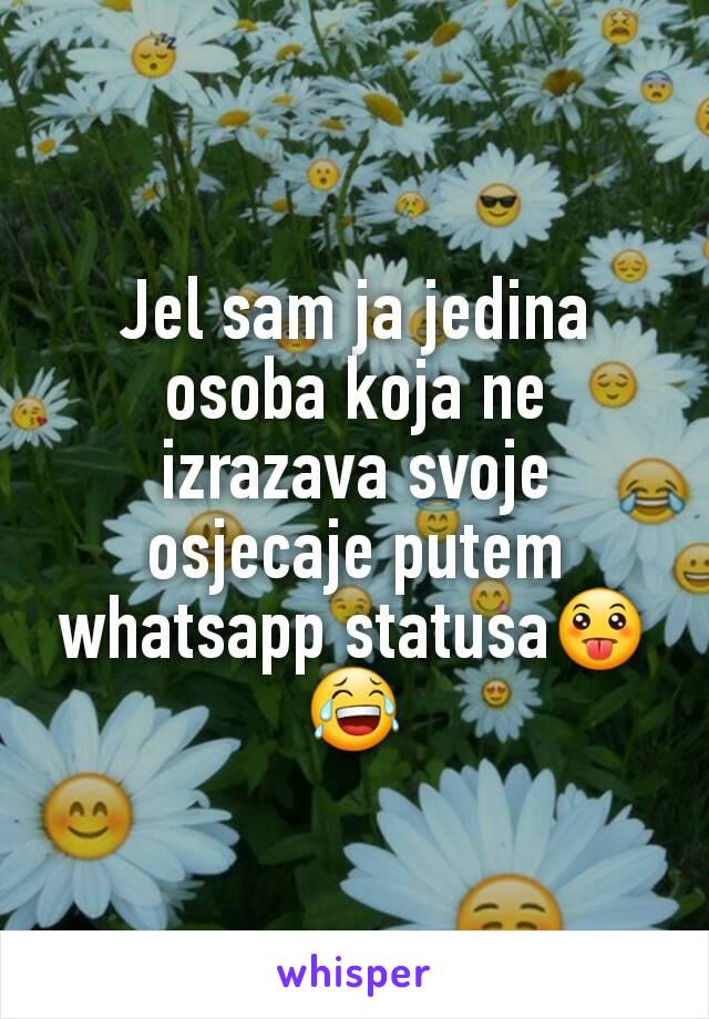 Jel sam ja jedina osoba koja ne izrazava svoje osjecaje putem whatsapp statusa😛😂