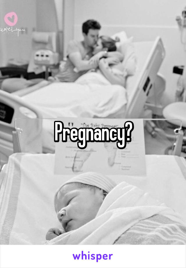 Pregnancy?