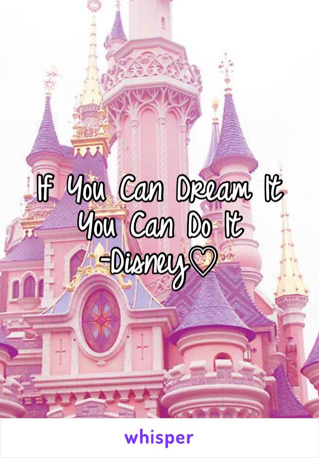 If You Can Dream It
You Can Do It
-Disney♡