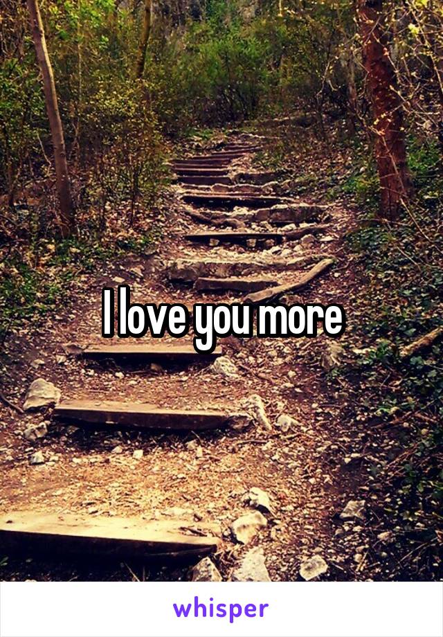 I love you more