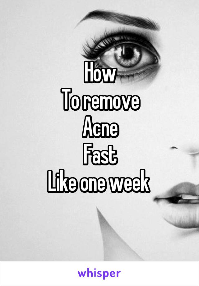 How
To remove
Acne
Fast
Like one week 
