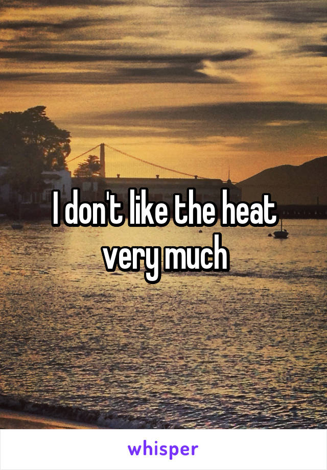 I don't like the heat very much