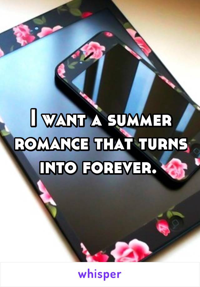 I want a summer romance that turns into forever. 