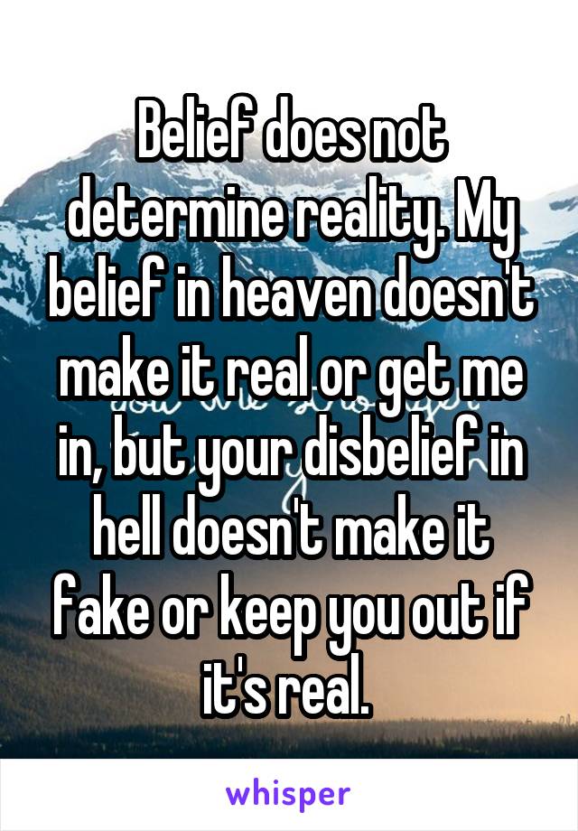 Belief does not determine reality. My belief in heaven doesn't make it real or get me in, but your disbelief in hell doesn't make it fake or keep you out if it's real. 