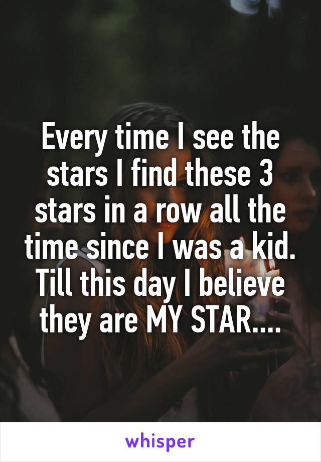 Every time I see the stars I find these 3 stars in a row all the time since I was a kid. Till this day I believe they are MY STAR....