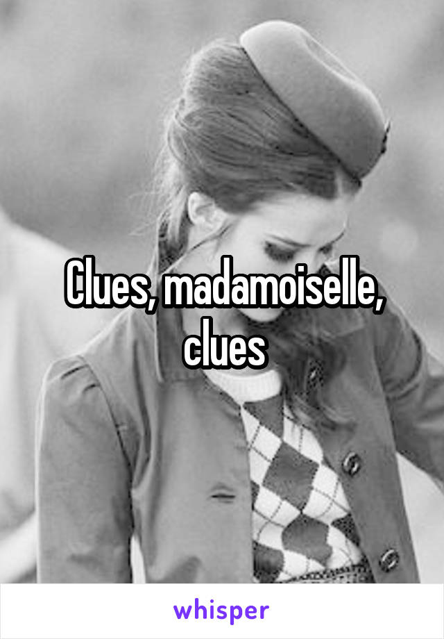 Clues, madamoiselle, clues