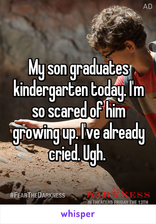 My son graduates kindergarten today. I'm so scared of him growing up. I've already cried. Ugh. 