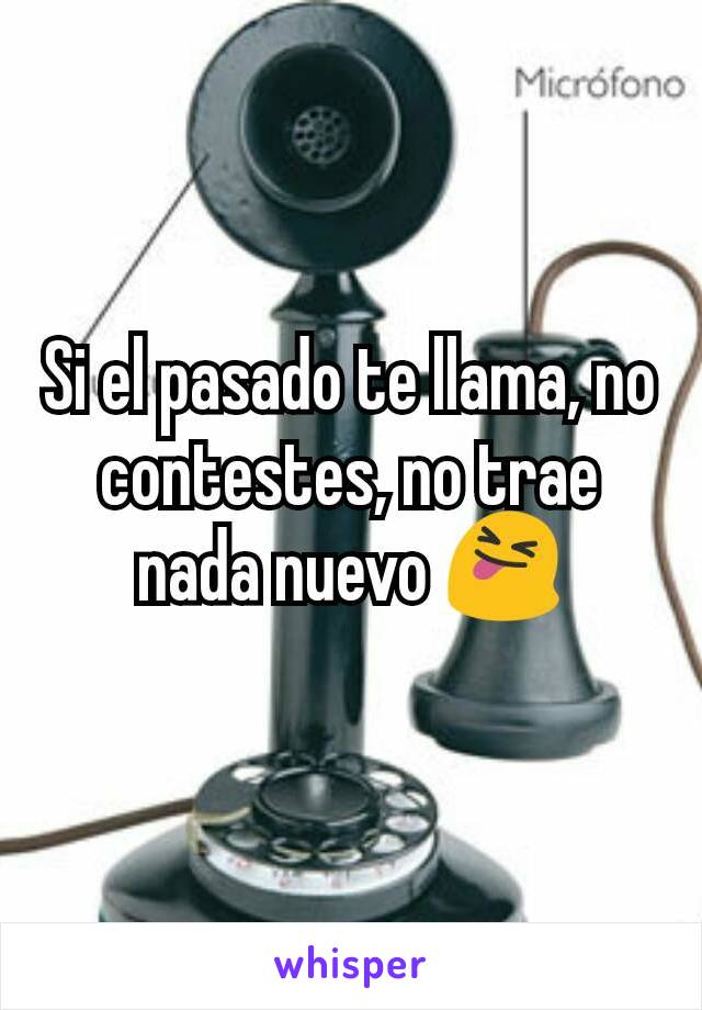 Si el pasado te llama, no contestes, no trae nada nuevo 😝