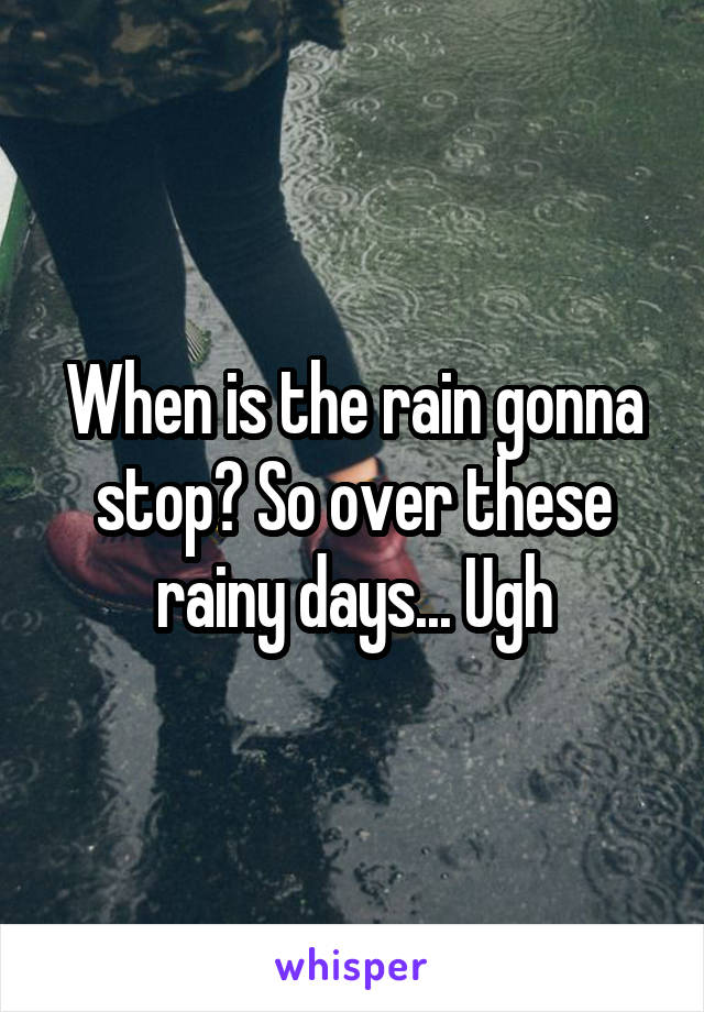 When is the rain gonna stop? So over these rainy days... Ugh