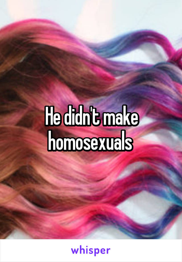 He didn't make homosexuals 