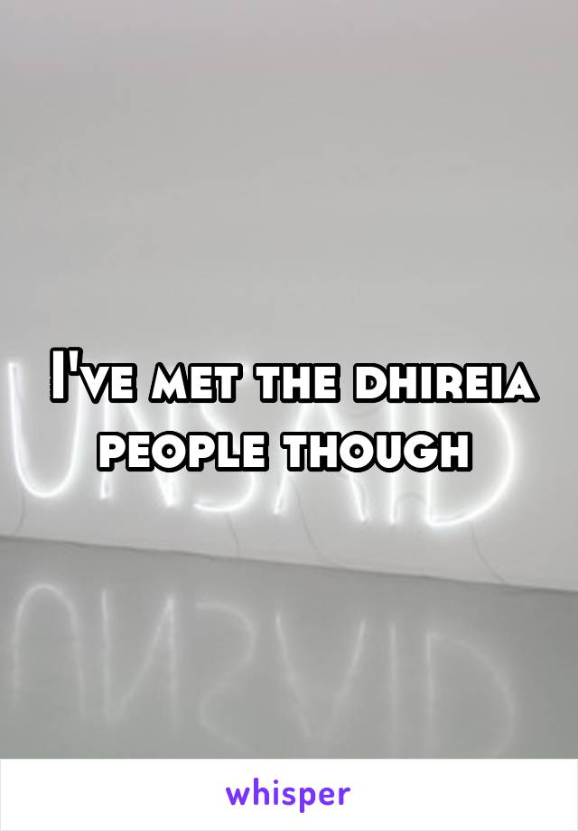 I've met the dhireia people though 