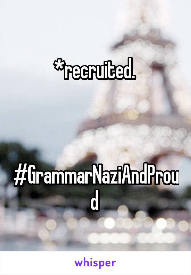 *recruited. 



#GrammarNaziAndProud 