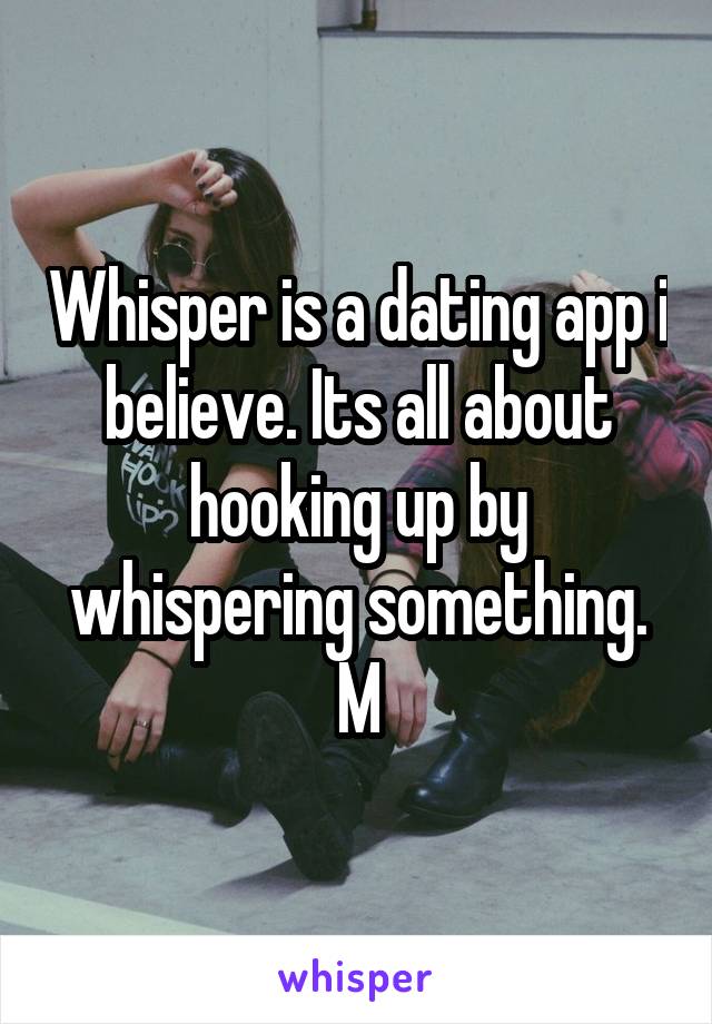 Whisper is a dating app i believe. Its all about hooking up by whispering something.
M