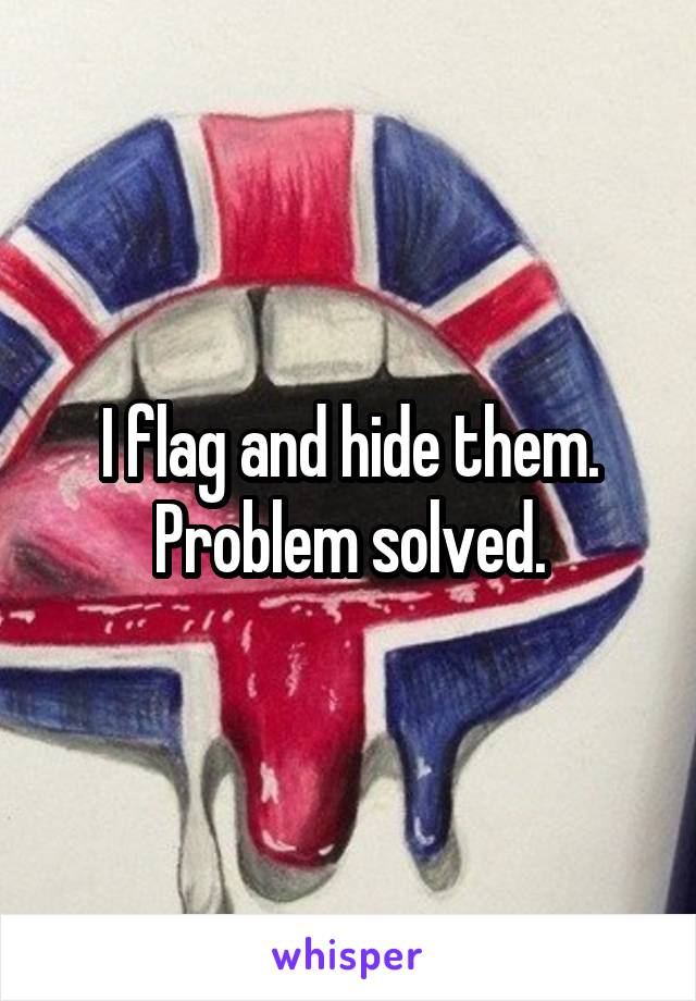 I flag and hide them. Problem solved.