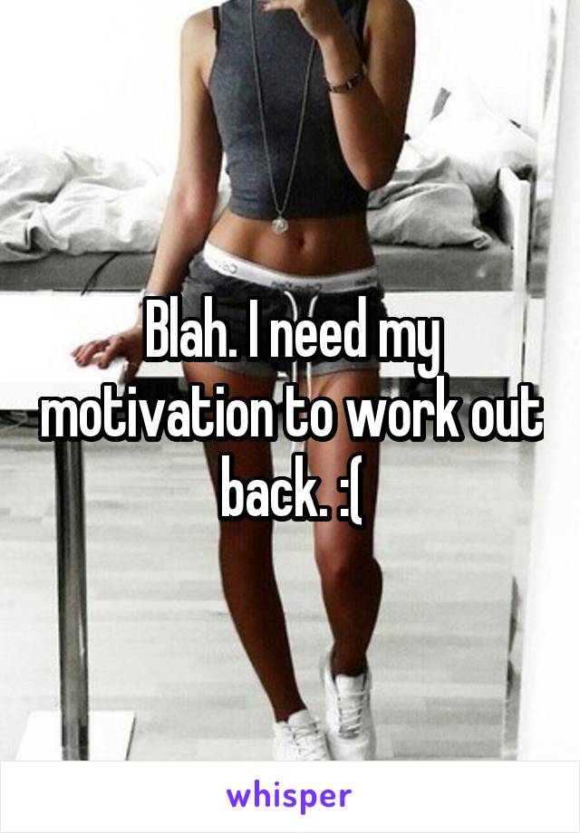 Blah. I need my motivation to work out back. :(