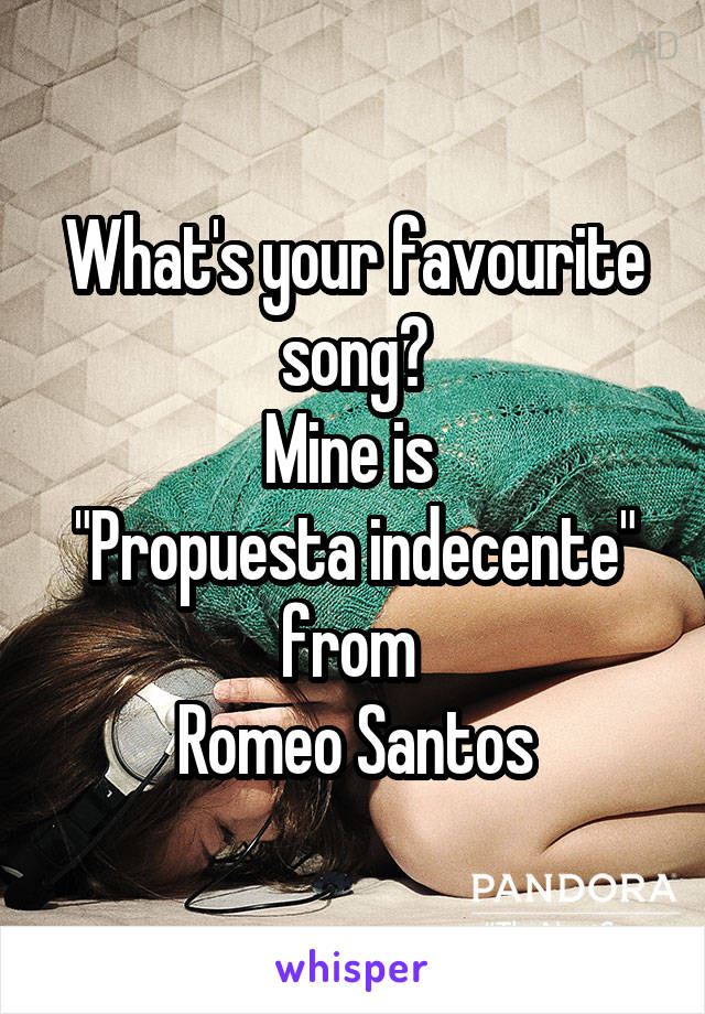 What's your favourite song?
Mine is 
"Propuesta indecente" from 
Romeo Santos