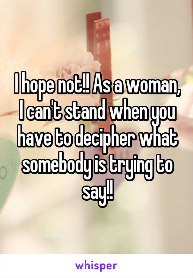 I hope not!! As a woman, I can't stand when you have to decipher what somebody is trying to say!!