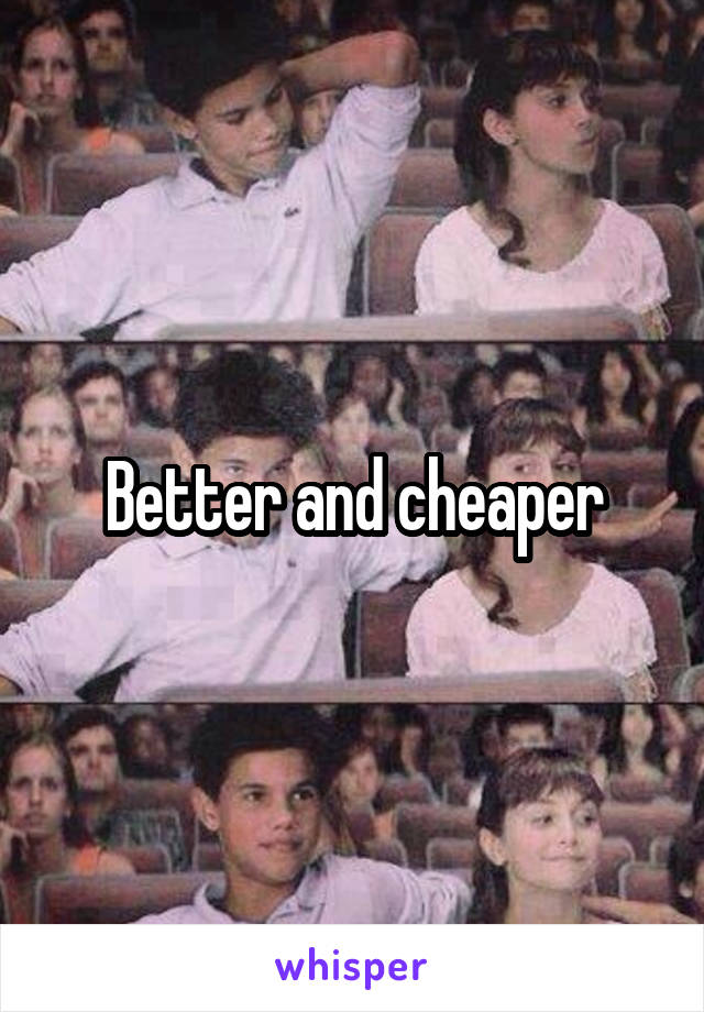 Better and cheaper