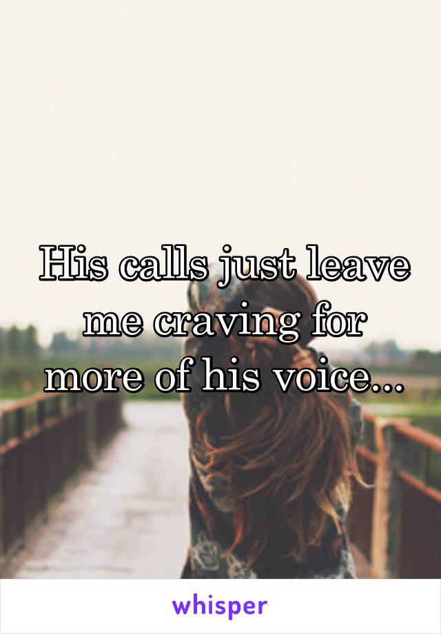 His calls just leave me craving for more of his voice...