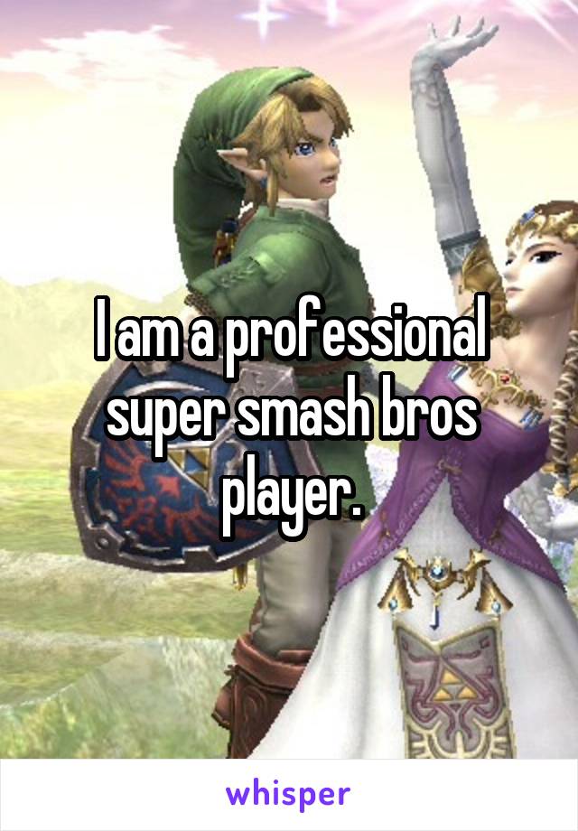 I am a professional super smash bros player.