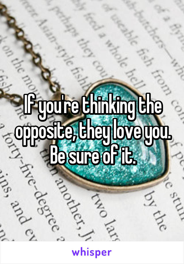 If you're thinking the opposite, they love you. Be sure of it.