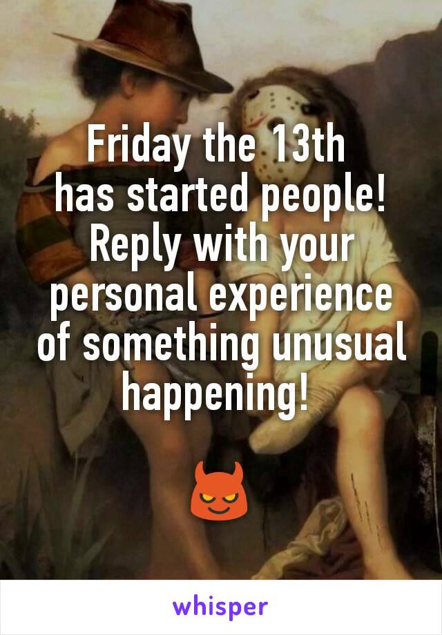 Friday the 13th 
has started people!
Reply with your personal experience of something unusual happening! 

😈