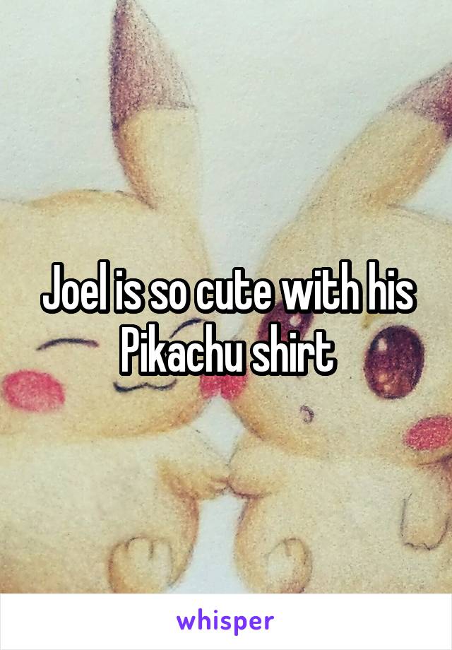 Joel is so cute with his Pikachu shirt