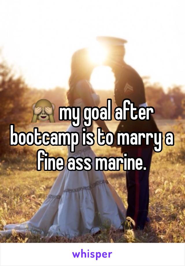 🙈 my goal after bootcamp is to marry a fine ass marine.