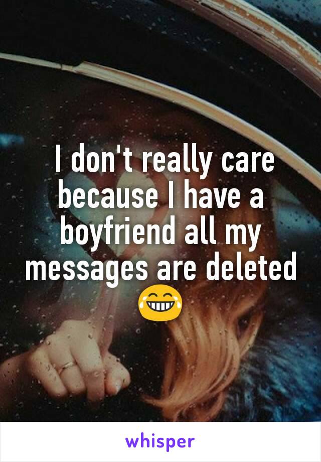  I don't really care because I have a boyfriend all my messages are deleted 😂