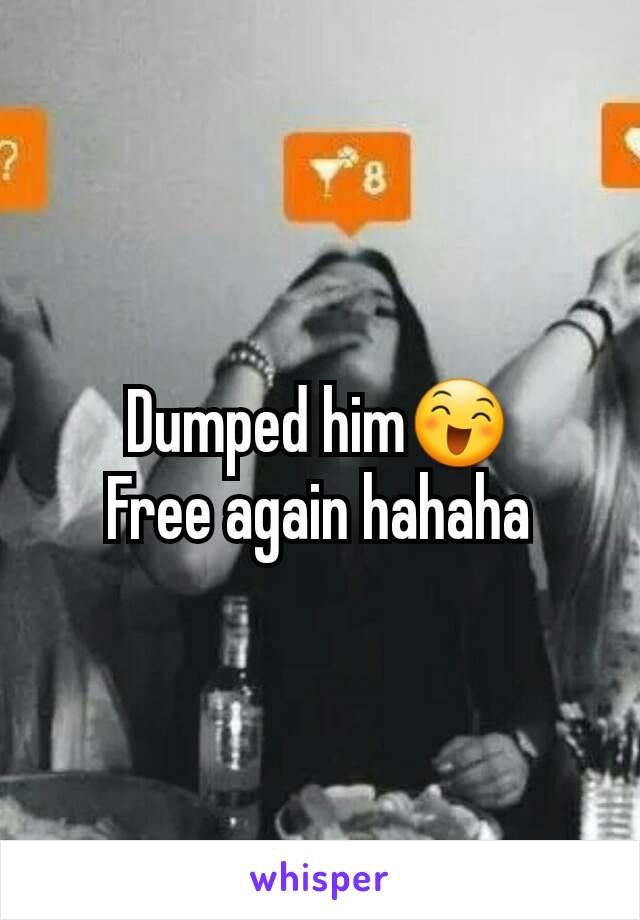 Dumped him😄
Free again hahaha