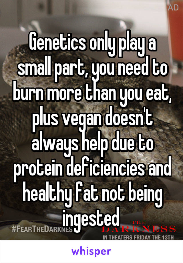 Genetics only play a small part, you need to burn more than you eat, plus vegan doesn't always help due to protein deficiencies and healthy fat not being ingested 