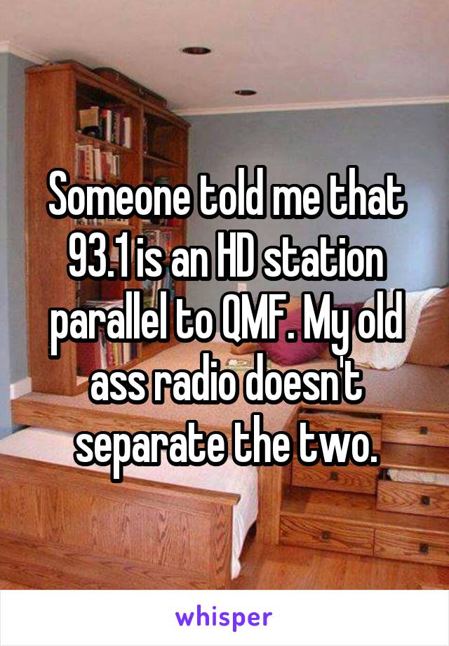 Someone told me that 93.1 is an HD station parallel to QMF. My old ass radio doesn't separate the two.