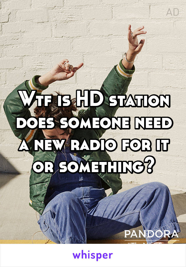 Wtf is HD station does someone need a new radio for it or something?