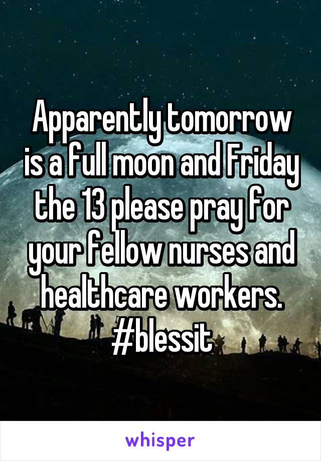 Apparently tomorrow is a full moon and Friday the 13 please pray for your fellow nurses and healthcare workers. #blessit