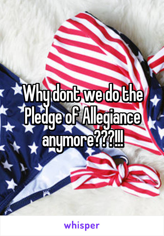 Why dont we do the Pledge of Allegiance anymore???!!!