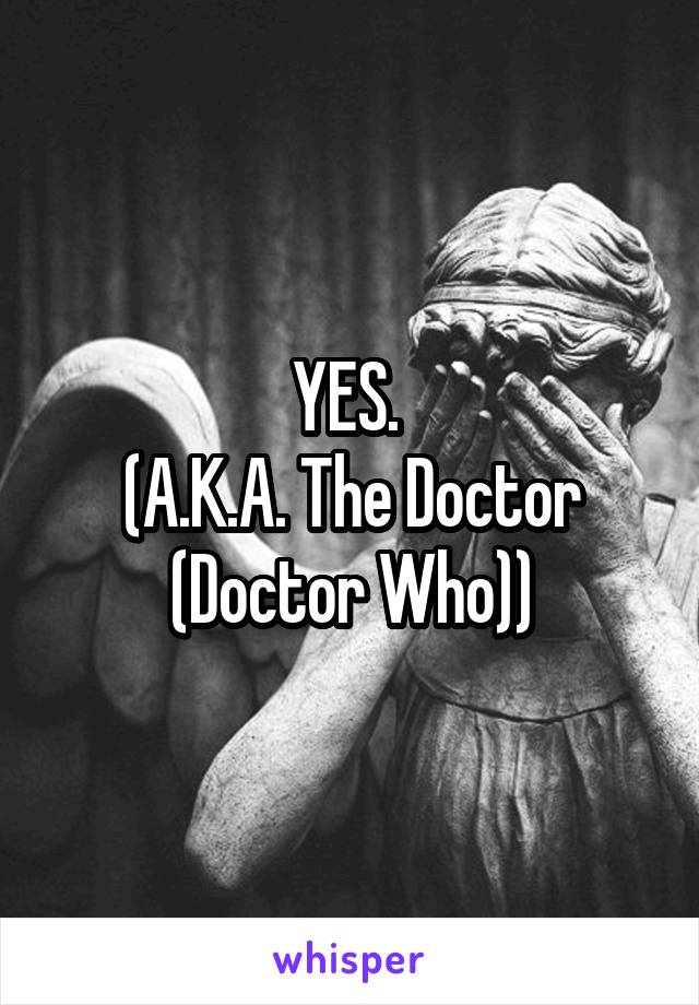 YES. 
(A.K.A. The Doctor (Doctor Who))