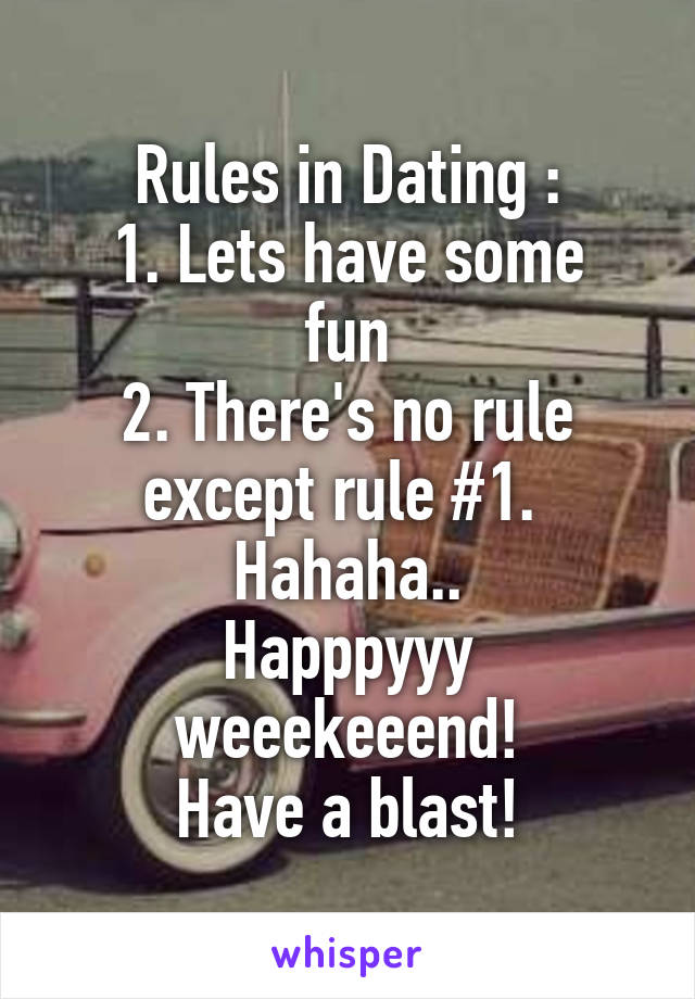 Rules in Dating :
1. Lets have some fun
2. There's no rule except rule #1. 
Hahaha..
Happpyyy weeekeeend!
Have a blast!