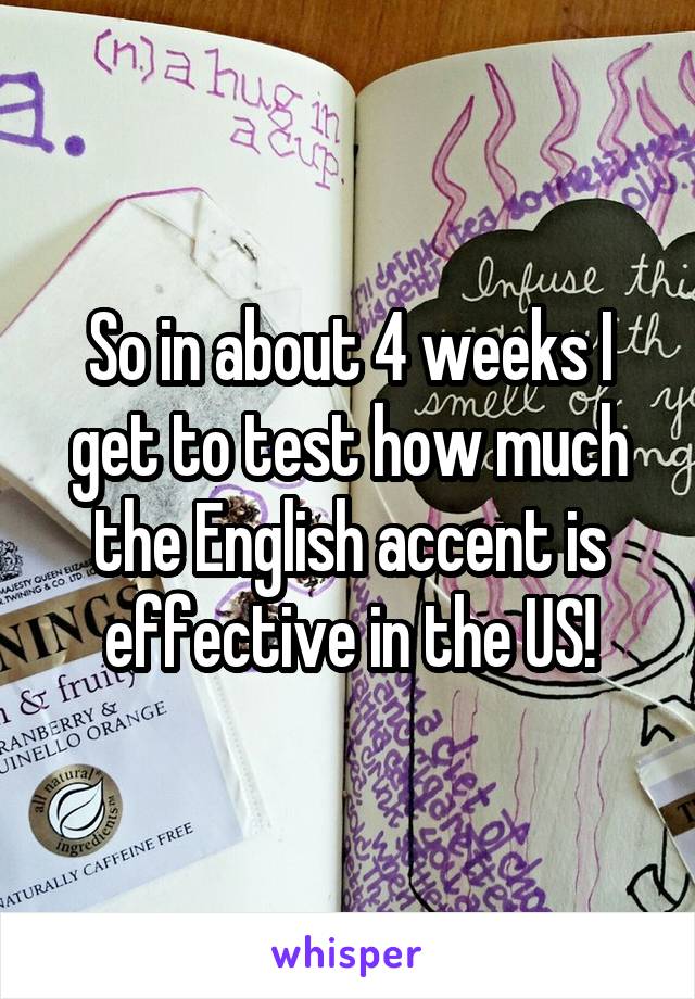 So in about 4 weeks I get to test how much the English accent is effective in the US!