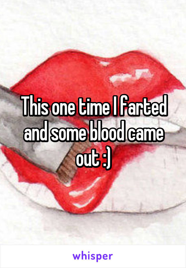 This one time I farted and some blood came out :)