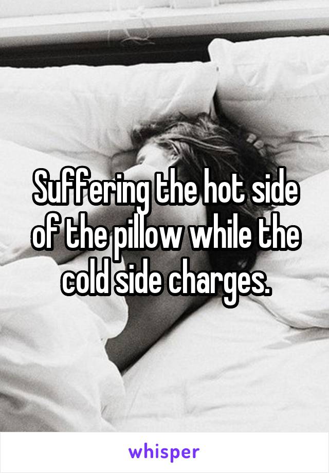 Suffering the hot side of the pillow while the cold side charges.