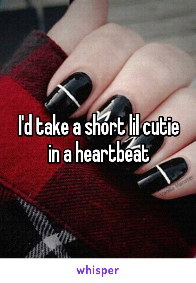 I'd take a short lil cutie in a heartbeat