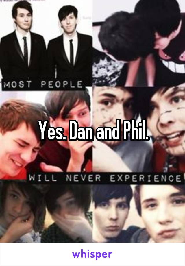 Yes. Dan and Phil.