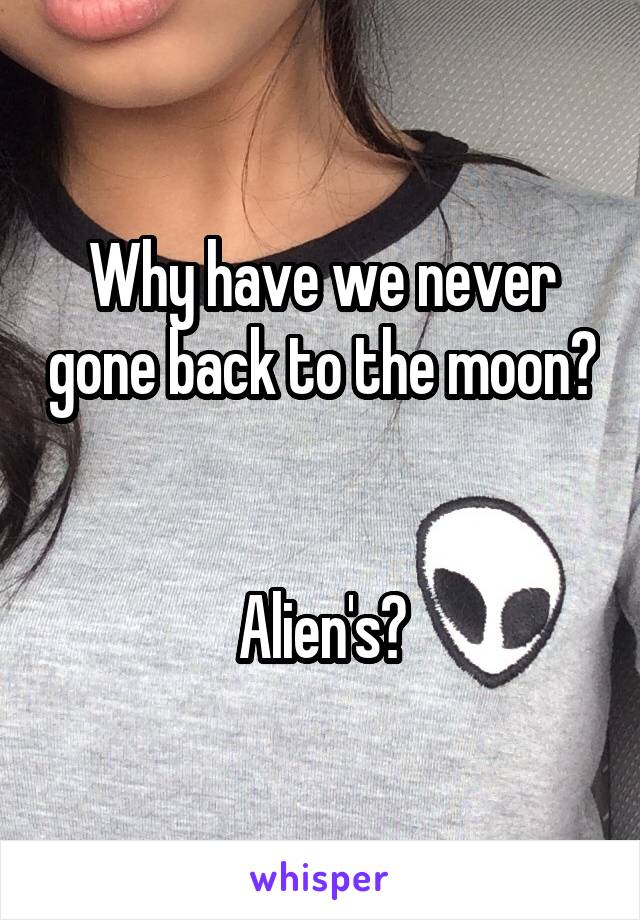 Why have we never gone back to the moon? 

Alien's?