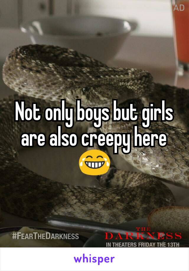 Not only boys but girls are also creepy here😂