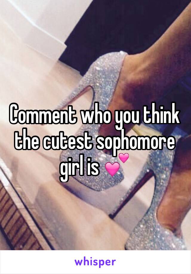 Comment who you think the cutest sophomore girl is 💕