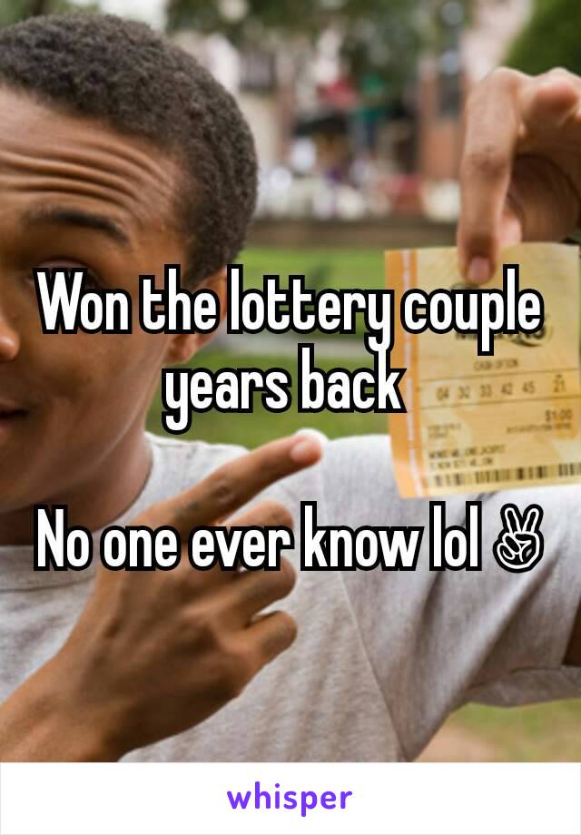 Won the lottery couple years back 

No one ever know lol ✌