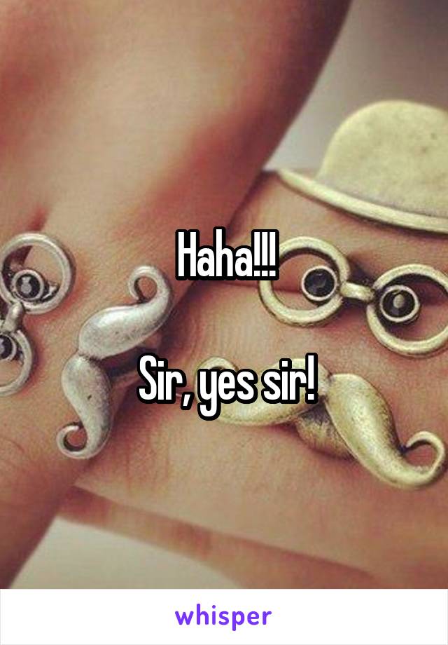 Haha!!!

Sir, yes sir!